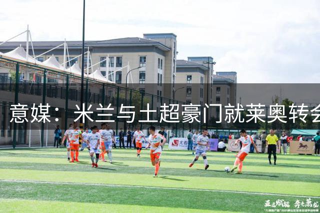 意媒：米兰与土超豪门就莱奥转会接近达成一致