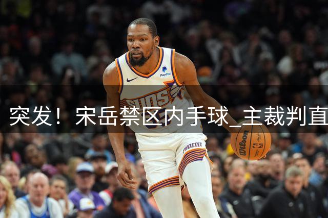 突发！宋岳禁区内手球 主裁判直接判罚点球